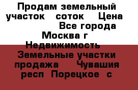 Продам земельный участок 7 соток. › Цена ­ 1 200 000 - Все города, Москва г. Недвижимость » Земельные участки продажа   . Чувашия респ.,Порецкое. с.